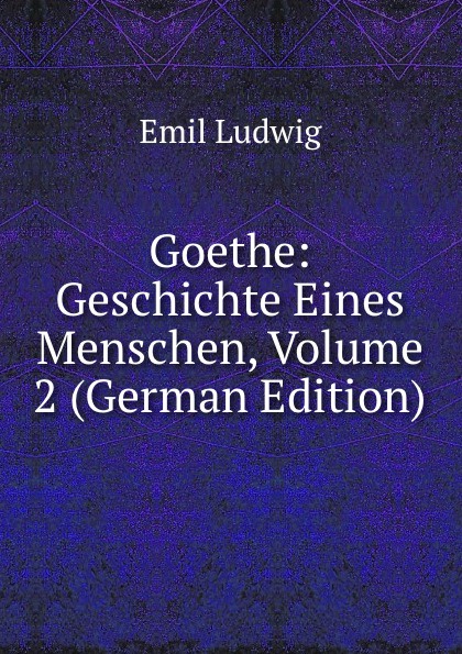 Goethe: Geschichte Eines Menschen, Volume 2 (German Edition)