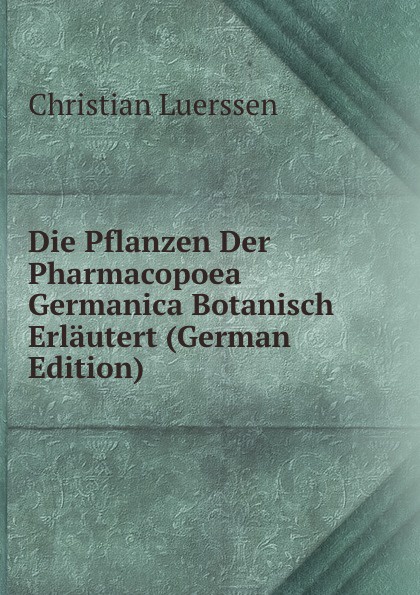 Die Pflanzen Der Pharmacopoea Germanica Botanisch Erlautert (German Edition)