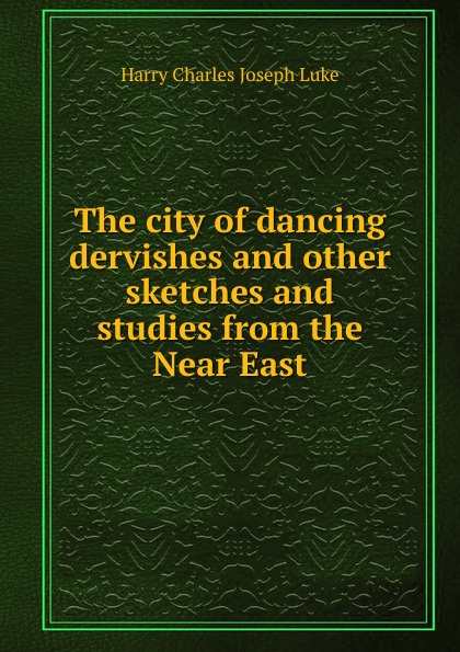 The city of dancing dervishes and other sketches and studies from the Near East