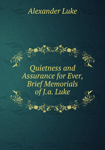 Quietness and Assurance for Ever, Brief Memorials of J.a. Luke