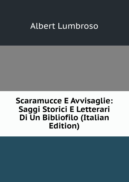 Scaramucce E Avvisaglie: Saggi Storici E Letterari Di Un Bibliofilo (Italian Edition)