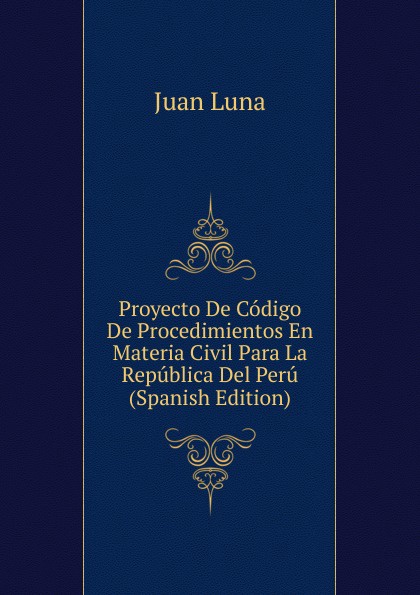 Proyecto De Codigo De Procedimientos En Materia Civil Para La Republica Del Peru (Spanish Edition)