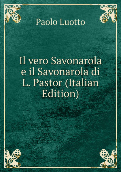 Il vero Savonarola e il Savonarola di L. Pastor (Italian Edition)