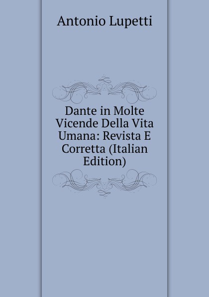 Dante in Molte Vicende Della Vita Umana: Revista E Corretta (Italian Edition)
