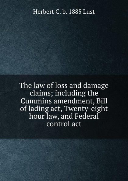 The law of loss and damage claims; including the Cummins amendment, Bill of lading act, Twenty-eight hour law, and Federal control act