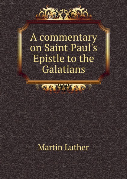 A commentary on Saint Paul.s Epistle to the Galatians