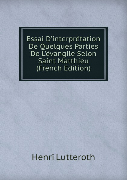 Essai D.interpretation De Quelques Parties De L.evangile Selon Saint Matthieu (French Edition)