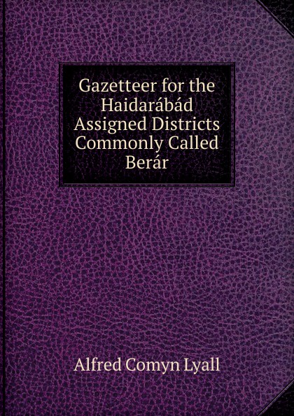 Gazetteer for the Haidarabad Assigned Districts Commonly Called Berar