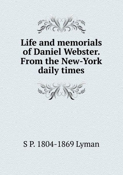 Life and memorials of Daniel Webster. From the New-York daily times