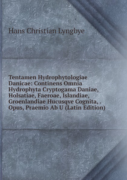 Tentamen Hydrophytologiae Danicae: Continens Omnia Hydrophyta Cryptogama Daniae, Holsatiae, Faeroae, Islandiae, Groenlandiae Hucusqve Cognita, . Opus, Praemio Ab U (Latin Edition)