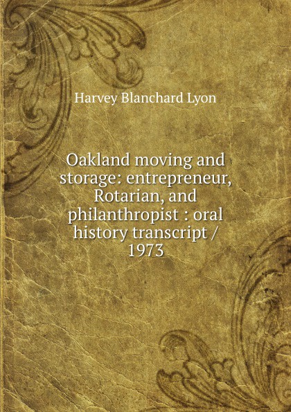 Oakland moving and storage: entrepreneur, Rotarian, and philanthropist : oral history transcript / 1973