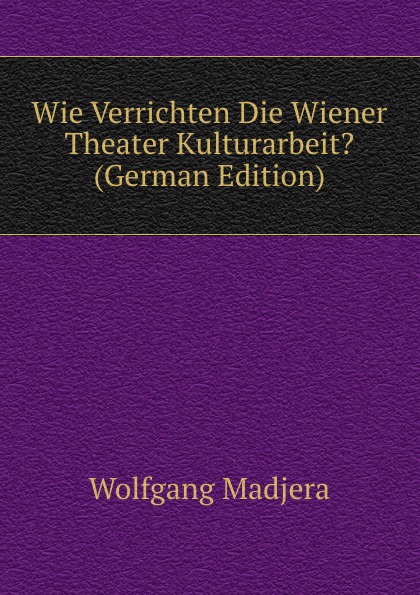 Wie Verrichten Die Wiener Theater Kulturarbeit. (German Edition)