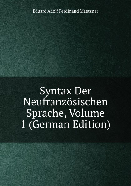 Syntax Der Neufranzosischen Sprache, Volume 1 (German Edition)