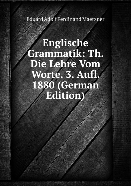 Englische Grammatik: Th. Die Lehre Vom Worte. 3. Aufl. 1880 (German Edition)