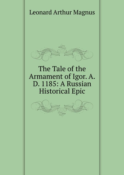 The Tale of the Armament of Igor. A.D. 1185: A Russian Historical Epic