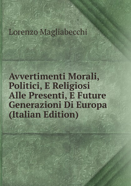Avvertimenti Morali, Politici, E Religiosi Alle Presenti, E Future Generazioni Di Europa (Italian Edition)