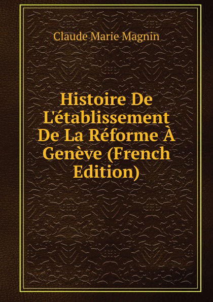 Histoire De L.etablissement De La Reforme A Geneve (French Edition)