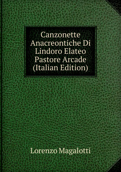 Canzonette Anacreontiche Di Lindoro Elateo Pastore Arcade (Italian Edition)