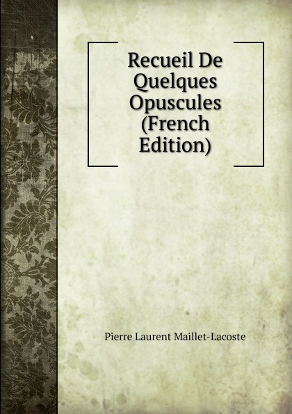 Recueil De Quelques Opuscules (French Edition)