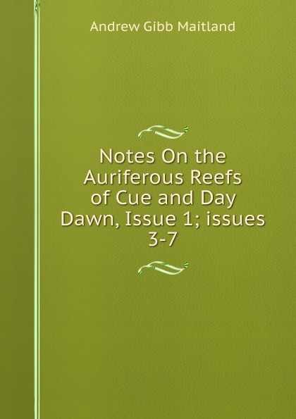 Notes On the Auriferous Reefs of Cue and Day Dawn, Issue 1;.issues 3-7