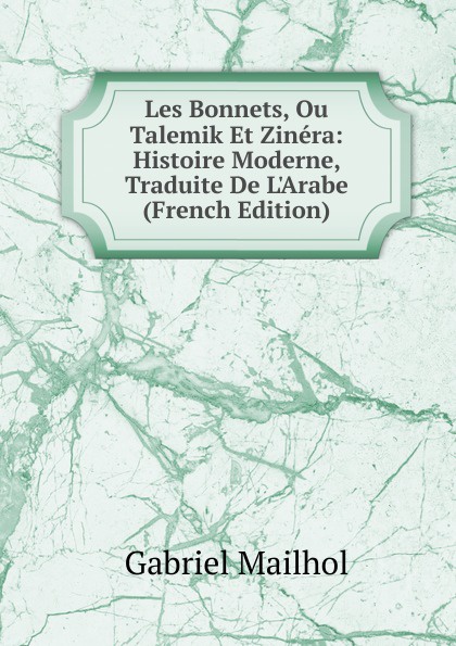 Les Bonnets, Ou Talemik Et Zinera: Histoire Moderne, Traduite De L.Arabe (French Edition)