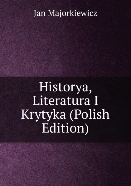 Historya, Literatura I Krytyka (Polish Edition)