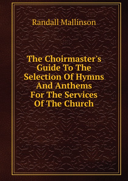 The Choirmaster.s Guide To The Selection Of Hymns And Anthems For The Services Of The Church