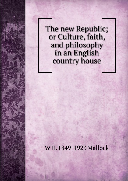The new Republic; or Culture, faith, and philosophy in an English country house