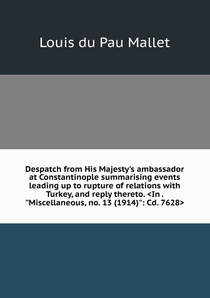 Despatch from His Majesty.s ambassador at Constantinople summarising events leading up to rupture of relations with Turkey, and reply thereto. .In . \