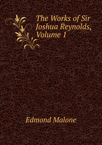 The Works of Sir Joshua Reynolds, Volume 1