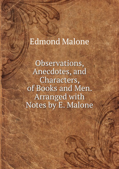 Observations, Anecdotes, and Characters, of Books and Men. Arranged with Notes by E. Malone