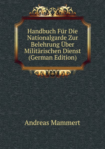 Handbuch Fur Die Nationalgarde Zur Belehrung Uber Militarischen Dienst (German Edition)