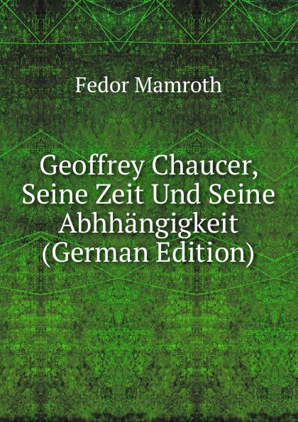 Geoffrey Chaucer, Seine Zeit Und Seine Abhhangigkeit (German Edition)