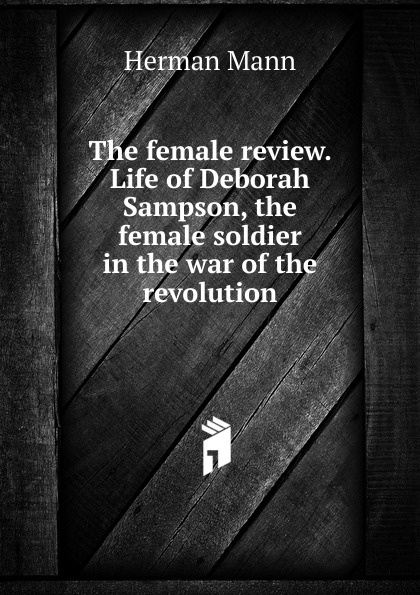 The female review. Life of Deborah Sampson, the female soldier in the war of the revolution