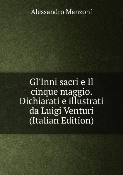 Gl.Inni sacri e Il cinque maggio. Dichiarati e illustrati da Luigi Venturi (Italian Edition)