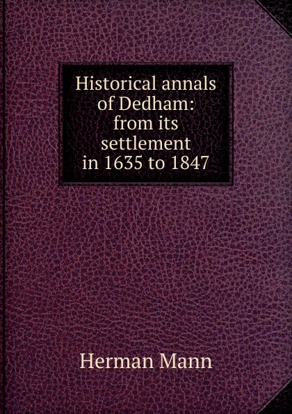 Historical annals of Dedham: from its settlement in 1635 to 1847