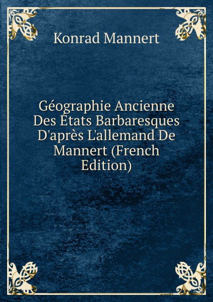 Geographie Ancienne Des Etats Barbaresques D.apres L.allemand De Mannert (French Edition)