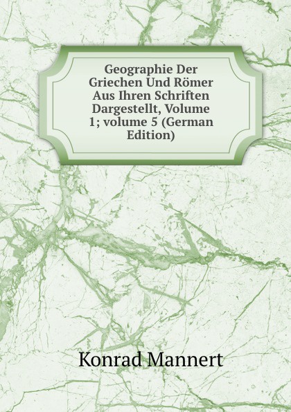 Geographie Der Griechen Und Romer Aus Ihren Schriften Dargestellt, Volume 1;.volume 5 (German Edition)