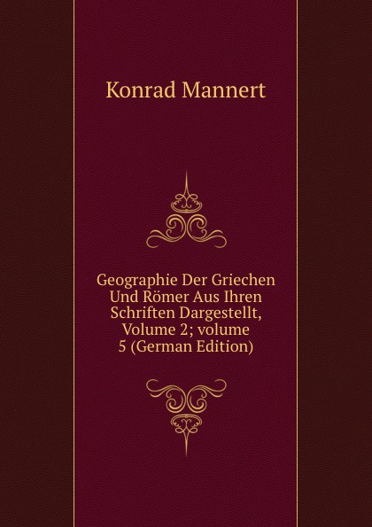 Geographie Der Griechen Und Romer Aus Ihren Schriften Dargestellt, Volume 2;.volume 5 (German Edition)