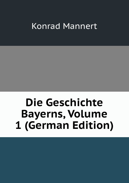 Die Geschichte Bayerns, Volume 1 (German Edition)