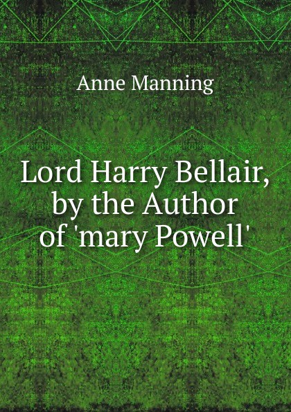Lord Harry Bellair, by the Author of .mary Powell..