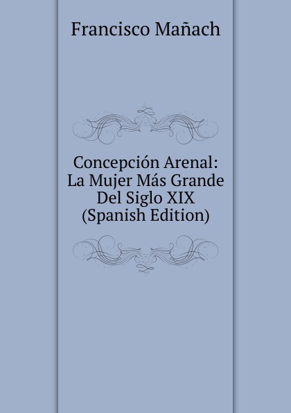 Concepcion Arenal: La Mujer Mas Grande Del Siglo XIX (Spanish Edition)