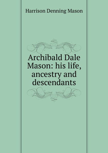 Archibald Dale Mason: his life, ancestry and descendants