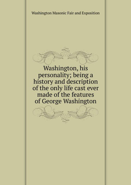 Washington, his personality; being a history and description of the only life cast ever made of the features of George Washington