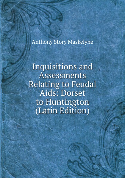 Inquisitions and Assessments Relating to Feudal Aids: Dorset to Huntington (Latin Edition)