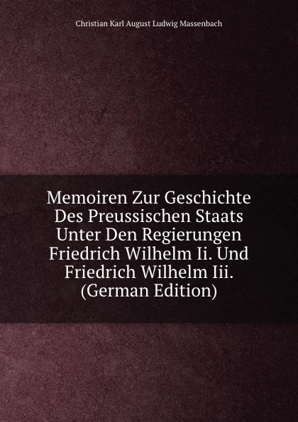 Memoiren Zur Geschichte Des Preussischen Staats Unter Den Regierungen Friedrich Wilhelm Ii. Und Friedrich Wilhelm Iii. (German Edition)