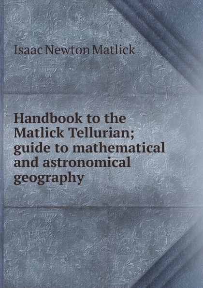 Handbook to the Matlick Tellurian; guide to mathematical and astronomical geography