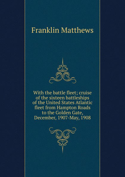 With the battle fleet; cruise of the sixteen battleships of the United States Atlantic fleet from Hampton Roads to the Golden Gate, December, 1907-May, 1908