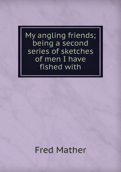 My angling friends; being a second series of sketches of men I have fished with