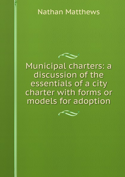 Municipal charters: a discussion of the essentials of a city charter with forms or models for adoption